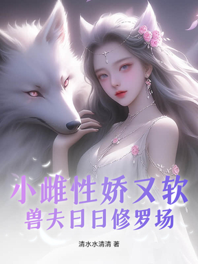 小雌性娇又软，兽夫日日修罗场